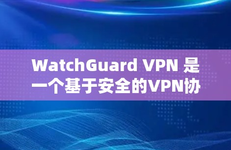 WatchGuard VPN 是一个基于安全的VPN协议，提供多种账号管理方式以确保用户账号的安全性。以下是WatchGuard VPN账号的权限说明，帮助用户了解如何管理这些账号