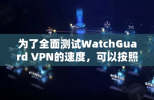 为了全面测试WatchGuard VPN的速度，可以按照以下步骤进行