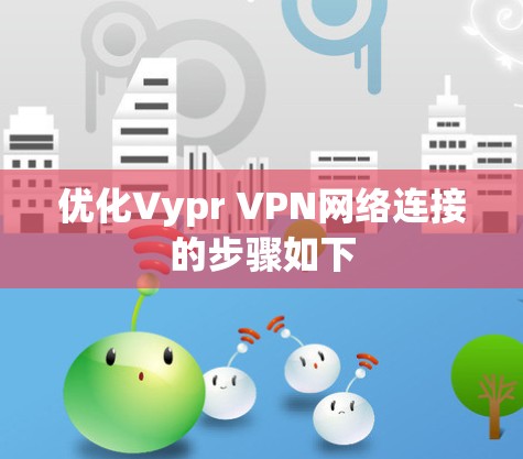 优化Vypr VPN网络连接的步骤如下