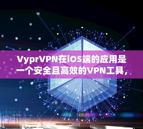 VyprVPN在iOS端的应用是一个安全且高效的VPN工具，适合需要端到端加密、流媒体和视频连接的用户。以下是详细的步骤指南