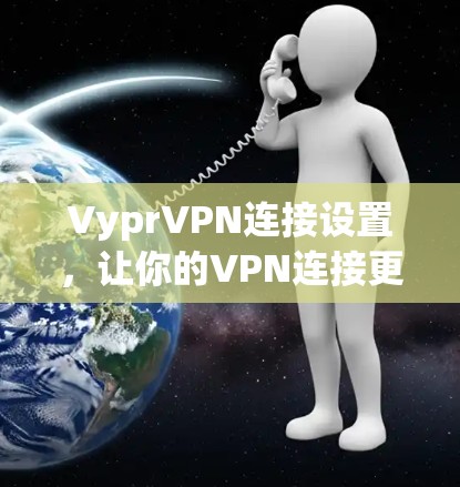 VyprVPN连接设置，让你的VPN连接更简单高效