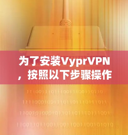 为了安装VyprVPN，按照以下步骤操作
