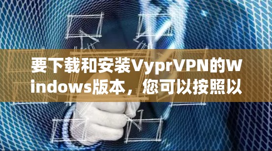 要下载和安装VyprVPN的Windows版本，您可以按照以下步骤操作