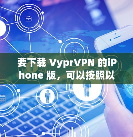 要下载 VyprVPN 的iPhone 版，可以按照以下步骤操作