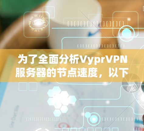 为了全面分析VyprVPN服务器的节点速度，以下是详细的步骤和方法