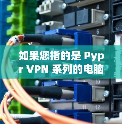 如果您指的是 Pypr VPN 系列的电脑版客户端,通常这类应用会支持多设备连接、IP地址管理、设备隔离、IP段划分等功能,适合需要高并发或多设备连接的用户 如果您指的是 Pypr VPN 系列的电脑版客户端,通常这类应用会支持多设备连接、IP地址管理、设备隔离、IP段划分等功能,适合需要高并发或多设备连接的用户
