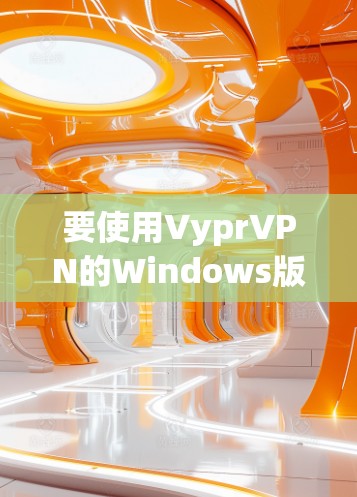 要使用VyprVPN的Windows版进行电脑连接，您可以按照以下步骤操作