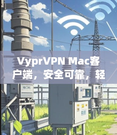 VyprVPN Mac客户端，安全可靠，轻松管理