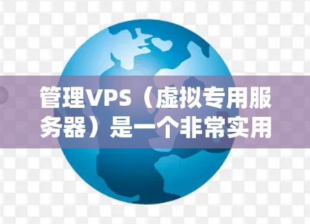 管理VPS（虚拟专用服务器）是一个非常实用的技能，尤其对于想专注于特定操作系统或硬件的用户。以下是一个详细的指南，帮助你管理VPS