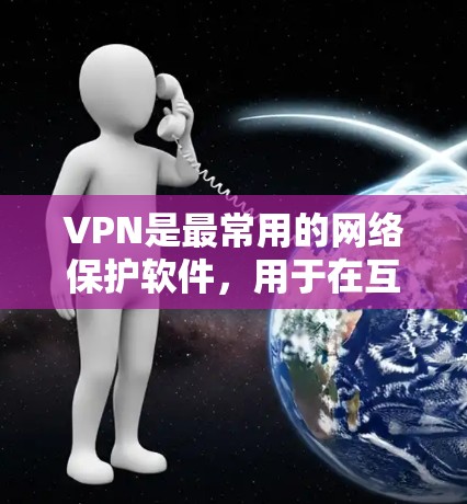 VPN是最常用的网络保护软件，用于在互联网上访问秘密或敏感的内容。以下是几个受欢迎的VPN推荐，它们基于不同的技术栈和用户需求设计