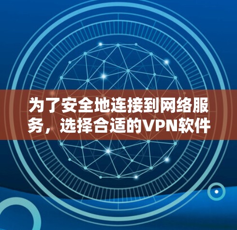 为了安全地连接到网络服务，选择合适的VPN软件是一个关键步骤。以下是根据您的需求和习惯制定的步骤和推荐