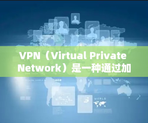 VPN（Virtual Private Network）是一种通过加密技术将用户连接到外部网络，而不是内部网络，以便远程访问互联网服务。它通常用于保护用户的数据安全，防止被isors所侵
