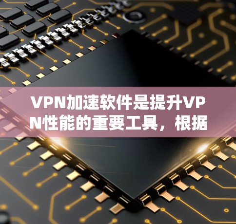 VPN加速软件是提升VPN性能的重要工具，根据不同的需求和预算选择合适的软件。以下是几种常见的VPN加速软件推荐