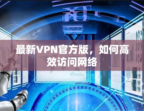 最新VPN官方版，如何高效访问网络