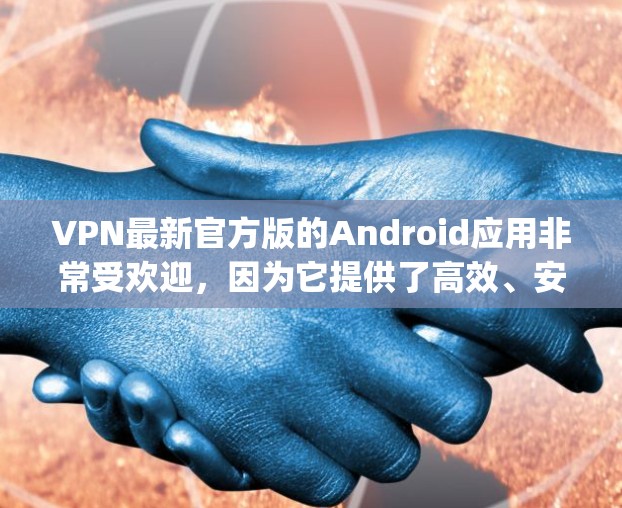 VPN最新官方版的Android应用非常受欢迎，因为它提供了高效、安全且兼容性强的VPN服务。以下是几款 popular 的官方版 Android VPN 应用