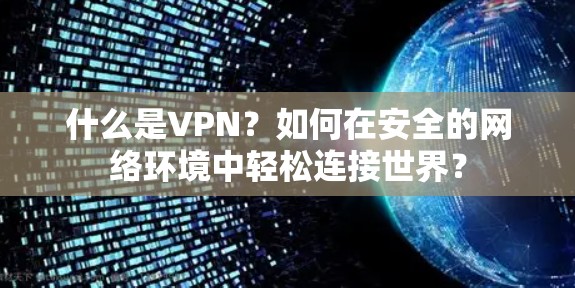 什么是VPN？如何在安全的网络环境中轻松连接世界？