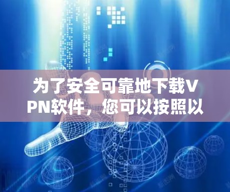 为了安全可靠地下载VPN软件，您可以按照以下步骤进行