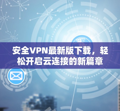 安全VPN最新版下载，轻松开启云连接的新篇章