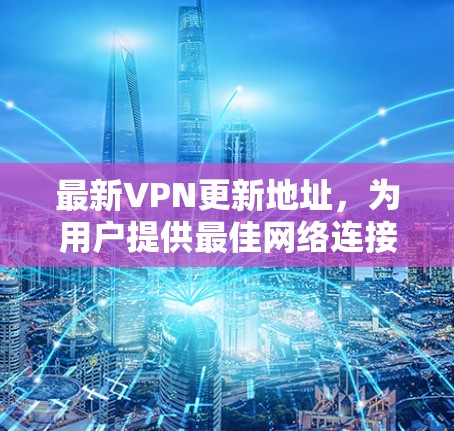 最新VPN更新地址，为用户提供最佳网络连接