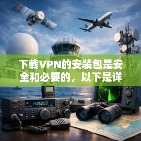下载VPN的安装包是安全和必要的，以下是详细的步骤指南