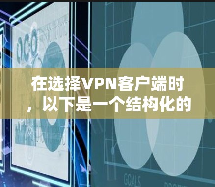 在选择VPN客户端时，以下是一个结构化的推荐步骤，帮助你做出明智的选择
