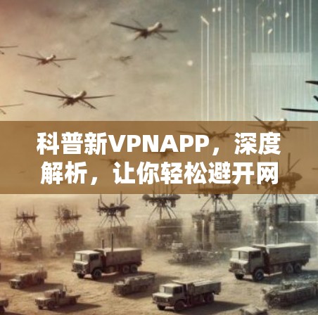 科普新VPNAPP，深度解析，让你轻松避开网络陷阱