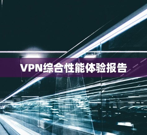 VPN综合性能体验报告