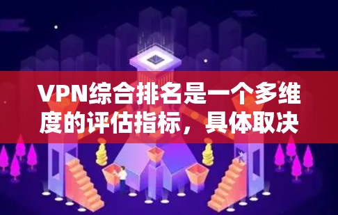 VPN综合排名是一个多维度的评估指标，具体取决于用户或行业对VPN服务的不同关注点。以下是对VPN综合排名的详细分析