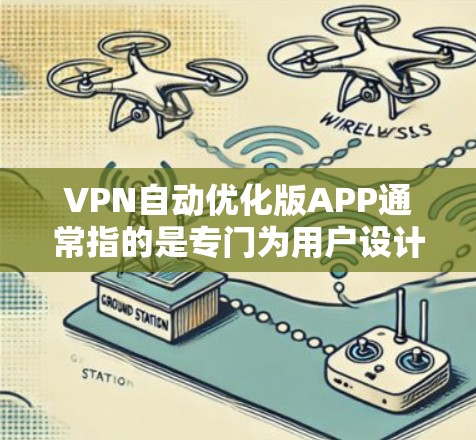VPN自动优化版APP通常指的是专门为用户设计的VPN软件，这些软件可以自动优化你的网络连接，减少延迟和流量消耗，同时提供更安全和可靠的连接体验。以下是一些常用的VPN自动优化版APP推荐