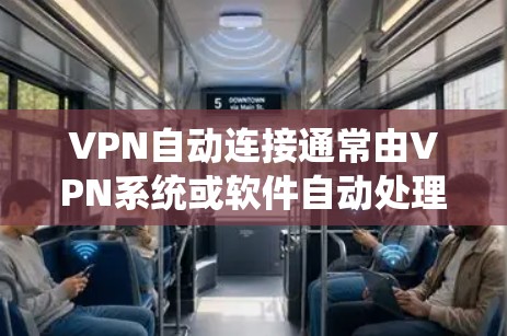 VPN自动连接通常由VPN系统或软件自动处理，通常需要用户手动连接。以下是一些可能的原因和解决方法