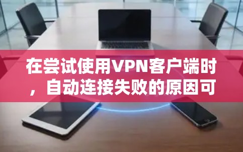 在尝试使用VPN客户端时，自动连接失败的原因可能涉及多个因素。以下是一些可能的原因和解决方法