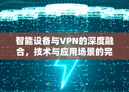 智能设备与VPN的深度融合，技术与应用场景的完美融合