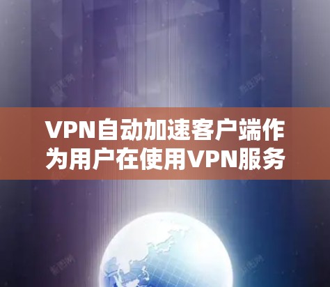 VPN自动加速客户端作为用户在使用VPN服务时的一种便捷工具，逐渐成为主流。以下是关于这些客户端的详细信息