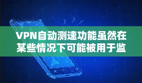 VPN自动测速功能虽然在某些情况下可能被用于监控和限制交通，但它存在诸多问题，包括依赖技术、可能的误判、对交通秩序的影响以及可能的非法或道德使用。为了解决这些问题，建议采取以下措施