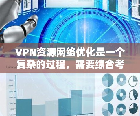 VPN资源网络优化是一个复杂的过程，需要综合考虑多个因素来确保网络性能稳定、数据安全和用户体验。以下是一些优化VPN资源网络的关键步骤和建议