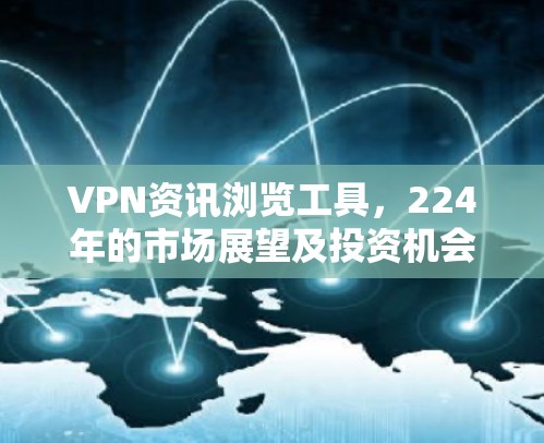 VPN资讯浏览工具，224年的市场展望及投资机会