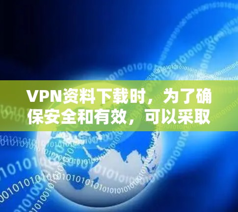 VPN资料下载时，为了确保安全和有效，可以采取以下步骤