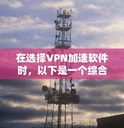 在选择VPN加速软件时，以下是一个综合考虑的因素和推荐方案