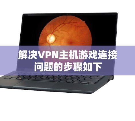 解决VPN主机游戏连接问题的步骤如下