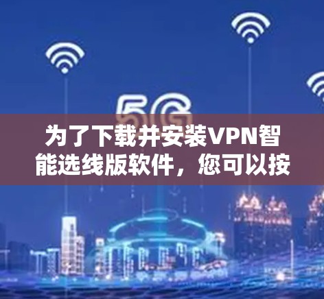 为了下载并安装VPN智能选线版软件，您可以按照以下步骤操作