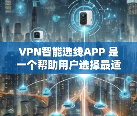 VPN智能选线APP 是一个帮助用户选择最适合的VPN协议和配置的工具，用户可以根据自己的需求、网络状况和地区划分来评估和选择。以下是该工具的主要功能和注意事项