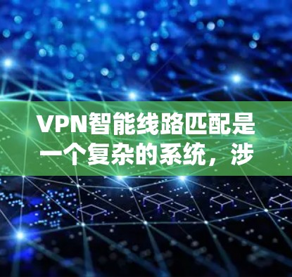 VPN智能线路匹配是一个复杂的系统，涉及多个环节和技术。以下是对该问题的逐步解释和总结