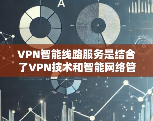 VPN智能线路服务是结合了VPN技术和智能网络管理的现代网络技术，旨在提升数据安全、提高网络效率和优化用户体验。以下是该服务的核心功能概述