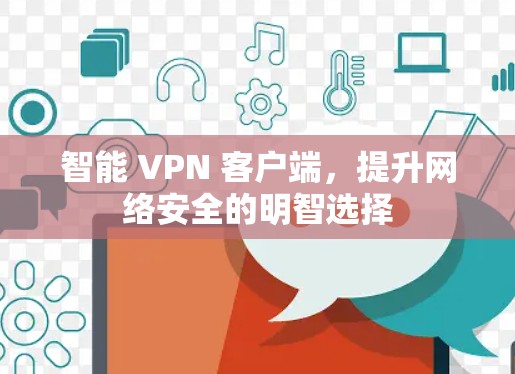 智能 VPN 客户端，提升网络安全的明智选择