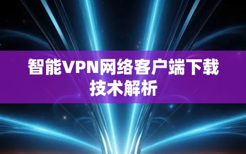 智能VPN网络客户端下载技术解析
