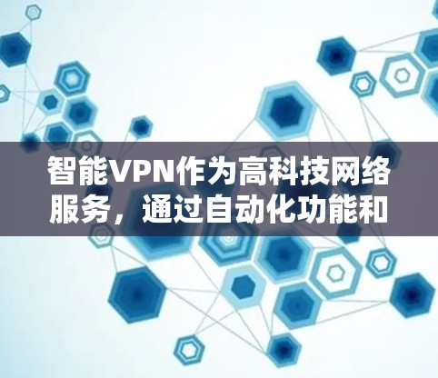 智能VPN作为高科技网络服务，通过自动化功能和智能化技术显著提升了用户体验和安全性。以下是对智能VPN的详细分析和总结