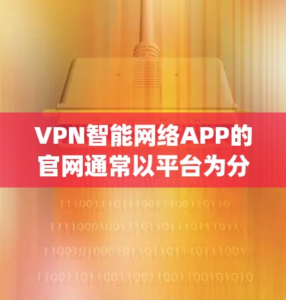 VPN智能网络APP的官网通常以平台为分类，如TikTok、Spotify、Kapwing等，每个平台的官网结构类似。以下是这些平台的官网结构和常见信息