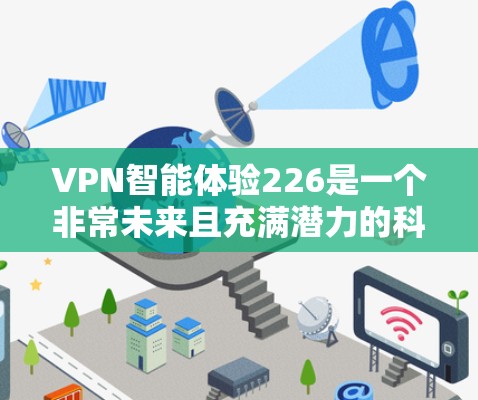 VPN智能体验226是一个非常未来且充满潜力的科技趋势，它结合了人工智能、区块链、物联网等前沿技术，旨在为用户提供更加智能、安全、个性化的VPN服务。以下是对这个趋势的详细分析和展望