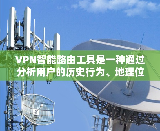 VPN智能路由工具是一种通过分析用户的历史行为、地理位置和设置信息，自动推荐最安全、可靠和可靠的VPN连接的工具。它帮助用户选择适合的VPN路径，减少访问不希望的网站的风险。以下是详细的步骤和信息