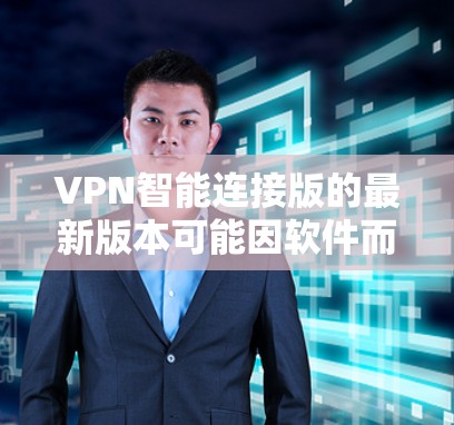 VPN智能连接版的最新版本可能因软件而异，但以下是一些常见的VPN软件及其特点，供参考